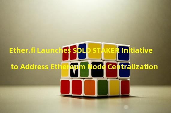 Ether.fi Launches SOLO STAKER Initiative to Address Ethereum Node Centralization