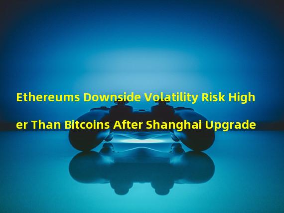 Ethereums Downside Volatility Risk Higher Than Bitcoins After Shanghai Upgrade