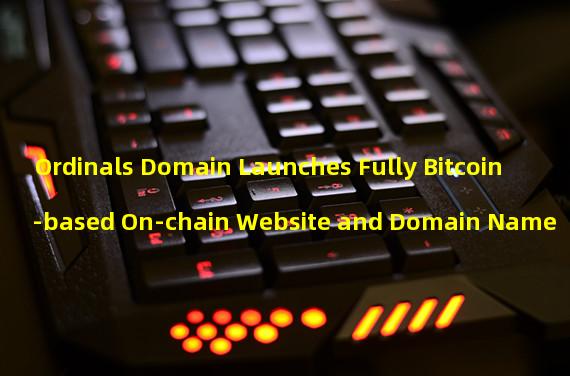 Ordinals Domain Launches Fully Bitcoin-based On-chain Website and Domain Name