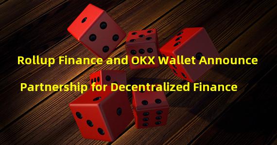 Rollup Finance and OKX Wallet Announce Partnership for Decentralized Finance