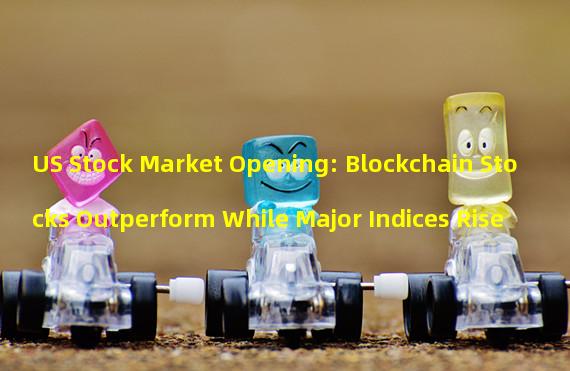 US Stock Market Opening: Blockchain Stocks Outperform While Major Indices Rise