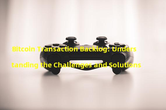 Bitcoin Transaction Backlog: Understanding the Challenges and Solutions