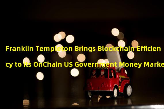 Franklin Templeton Brings Blockchain Efficiency to its OnChain US Government Money Market Fund