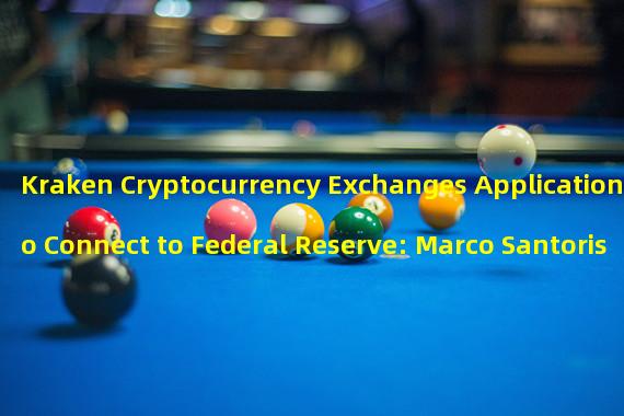 Kraken Cryptocurrency Exchanges Application to Connect to Federal Reserve: Marco Santoris Announcement