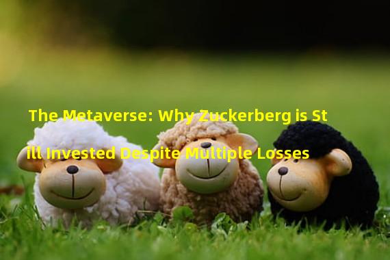 The Metaverse: Why Zuckerberg is Still Invested Despite Multiple Losses