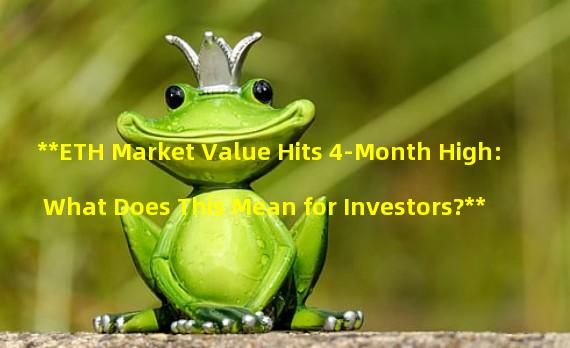 **ETH Market Value Hits 4-Month High: What Does This Mean for Investors?**
