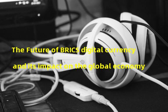 The Future of BRICS digital currency and its impact on the global economy