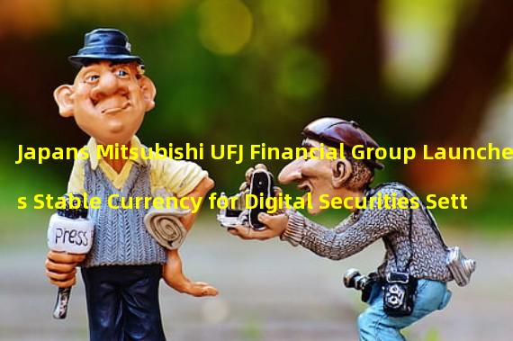 Japans Mitsubishi UFJ Financial Group Launches Stable Currency for Digital Securities Settlement