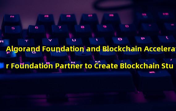 Algorand Foundation and Blockchain Accelerator Foundation Partner to Create Blockchain Student Clubs in the Americas