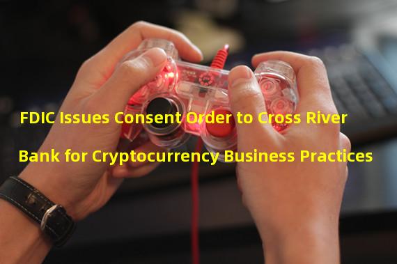 FDIC Issues Consent Order to Cross River Bank for Cryptocurrency Business Practices
