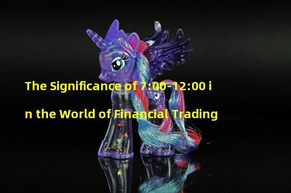 The Significance of 7:00-12:00 in the World of Financial Trading
