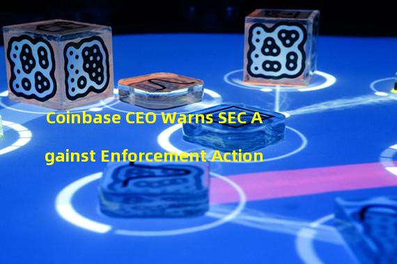 Coinbase CEO Warns SEC Against Enforcement Action