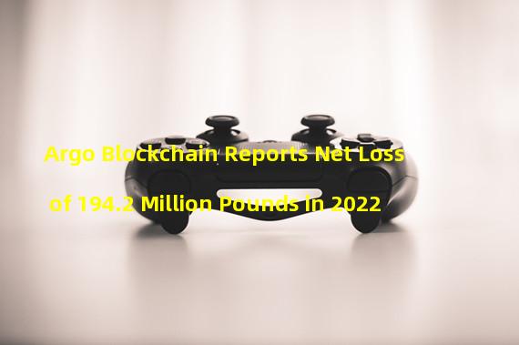 Argo Blockchain Reports Net Loss of 194.2 Million Pounds in 2022 