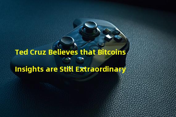 Ted Cruz Believes that Bitcoins Insights are Still Extraordinary