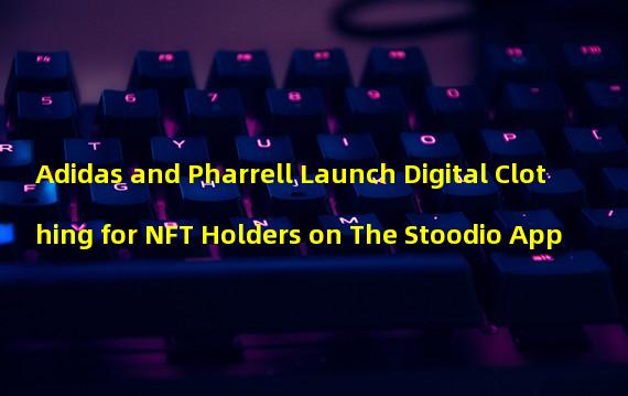 Adidas and Pharrell Launch Digital Clothing for NFT Holders on The Stoodio App