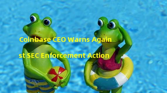 Coinbase CEO Warns Against SEC Enforcement Action