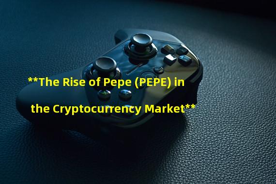 **The Rise of Pepe (PEPE) in the Cryptocurrency Market**