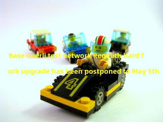 Base Goerli test network Regolith hard fork upgrade has been postponed to May 5th