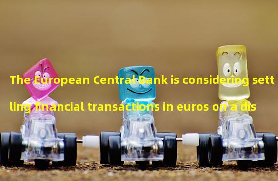 The European Central Bank is considering settling financial transactions in euros on a distributed ledger technology platform