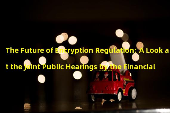 The Future of Encryption Regulation: A Look at the Joint Public Hearings by the Financial Services and Agriculture Committees of the US House of Representatives 