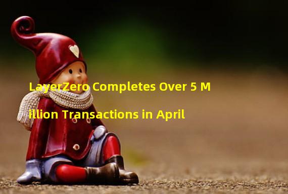 LayerZero Completes Over 5 Million Transactions in April