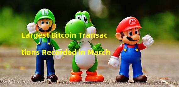 Largest Bitcoin Transactions Recorded in March
