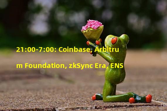 21:00-7:00: Coinbase, Arbitrum Foundation, zkSync Era, ENS