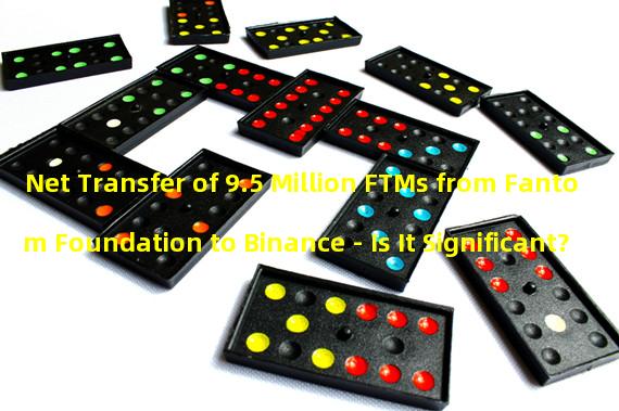 Net Transfer of 9.5 Million FTMs from Fantom Foundation to Binance - Is It Significant?