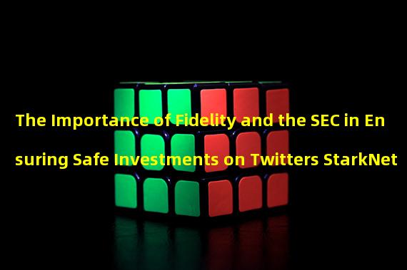 The Importance of Fidelity and the SEC in Ensuring Safe Investments on Twitters StarkNet