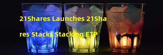 21Shares Launches 21Shares Stacks Stacking ETP