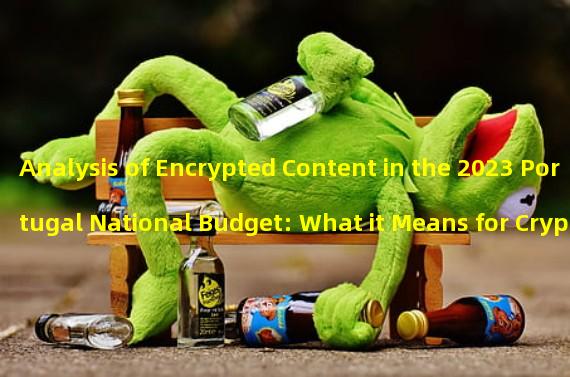 Analysis of Encrypted Content in the 2023 Portugal National Budget: What it Means for Crypto Investors