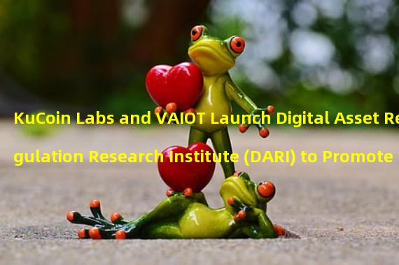 KuCoin Labs and VAIOT Launch Digital Asset Regulation Research Institute (DARI) to Promote Cryptocurrency Industry-led Regulation