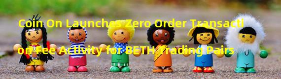Coin On Launches Zero Order Transaction Fee Activity for BETH Trading Pairs