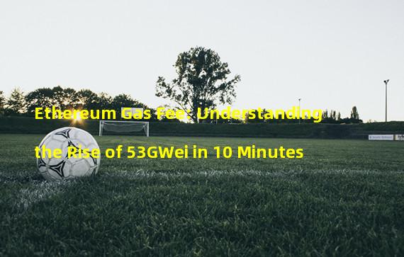 Ethereum Gas Fee: Understanding the Rise of 53GWei in 10 Minutes