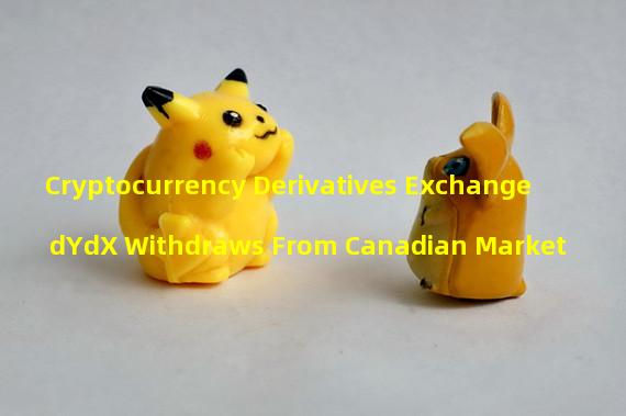 Cryptocurrency Derivatives Exchange dYdX Withdraws From Canadian Market