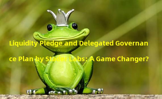 Liquidity Pledge and Delegated Governance Plan by Stader Labs: A Game Changer?