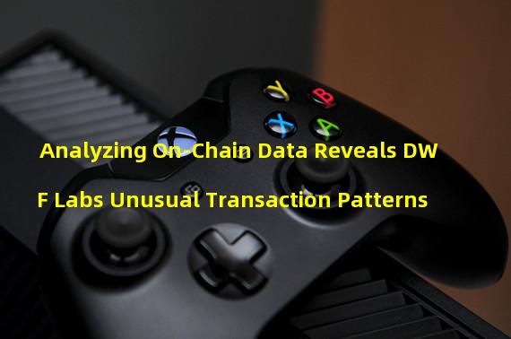 Analyzing On-Chain Data Reveals DWF Labs Unusual Transaction Patterns
