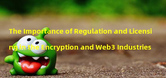 The Importance of Regulation and Licensing in the Encryption and Web3 Industries