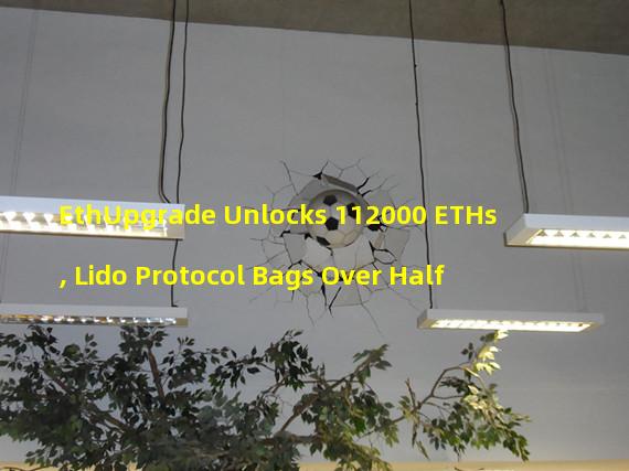 EthUpgrade Unlocks 112000 ETHs, Lido Protocol Bags Over Half