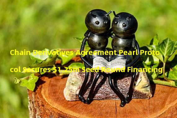 Chain Derivatives Agreement Pearl Protocol Secures $1.25m Seed Round Financing