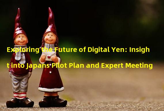 Exploring the Future of Digital Yen: Insight into Japans Pilot Plan and Expert Meeting
