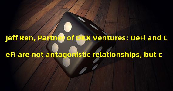 Jeff Ren, Partner of OKX Ventures: DeFi and CeFi are not antagonistic relationships, but complementary and integrated with each other