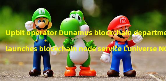 Upbit operator Dunamus blockchain department launches blockchain node service Luniverse NOVA