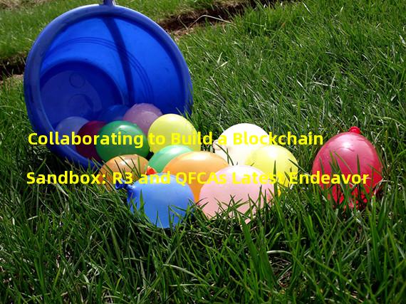 Collaborating to Build a Blockchain Sandbox: R3 and QFCAs Latest Endeavor 