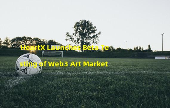 HeartX Launches Beta Testing of Web3 Art Market
