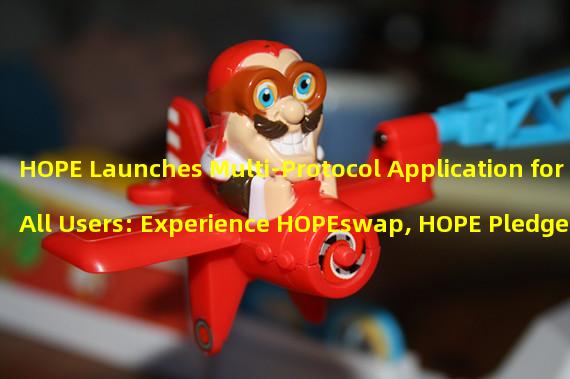 HOPE Launches Multi-Protocol Application for All Users: Experience HOPEswap, HOPE Pledge and DAO Governance