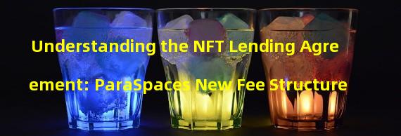 Understanding the NFT Lending Agreement: ParaSpaces New Fee Structure
