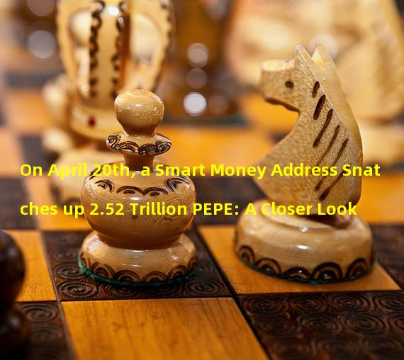 On April 20th, a Smart Money Address Snatches up 2.52 Trillion PEPE: A Closer Look