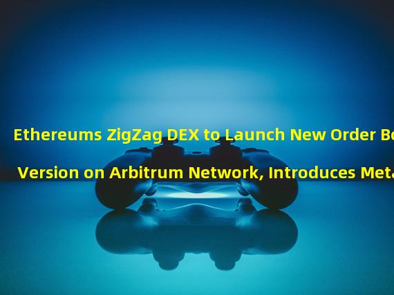 Ethereums ZigZag DEX to Launch New Order Book Version on Arbitrum Network, Introduces Meta Trade
