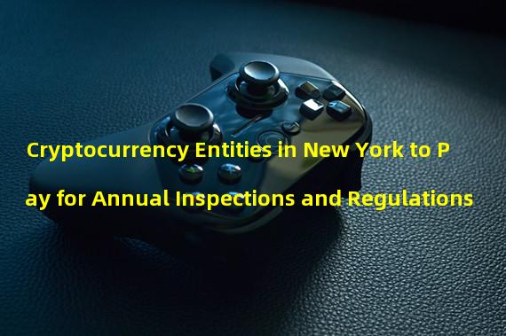 Cryptocurrency Entities in New York to Pay for Annual Inspections and Regulations